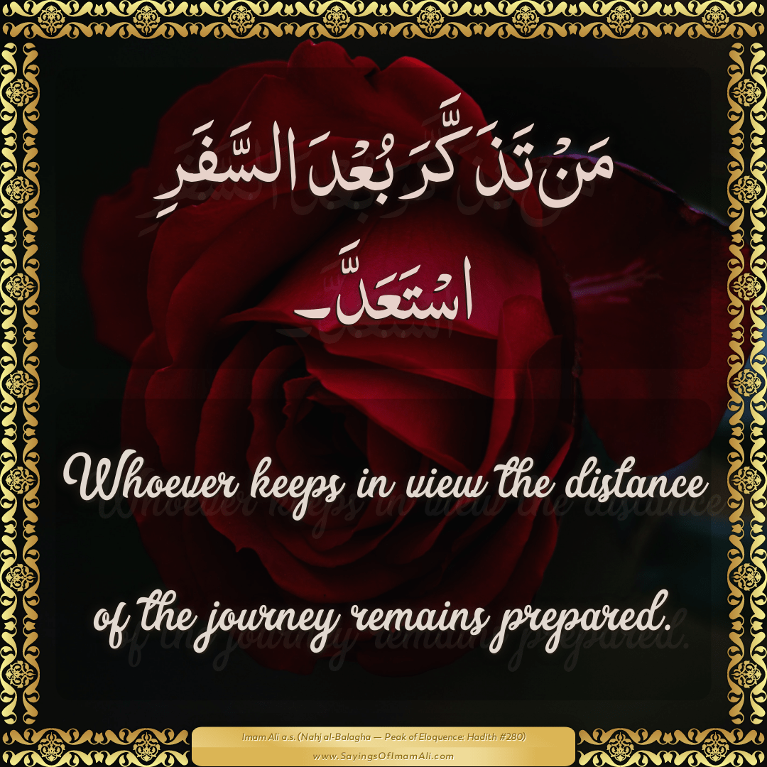 Whoever keeps in view the distance of the journey remains prepared.